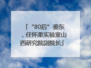 “80后”姜东，任怀柔实验室山西研究院副院长